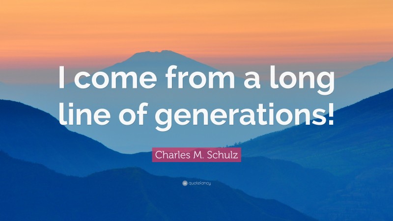 Charles M. Schulz Quote: “I come from a long line of generations!”