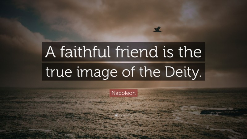 Napoleon Quote: “A faithful friend is the true image of the Deity.”