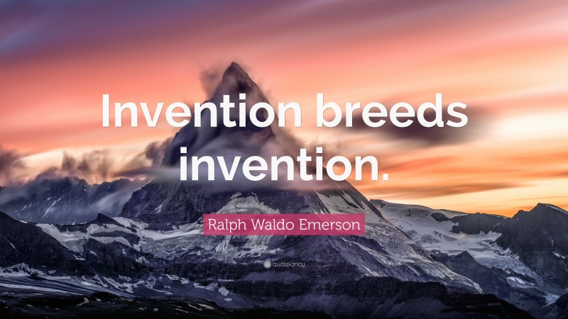 Ralph Waldo Emerson Quote: “Invention breeds invention.”