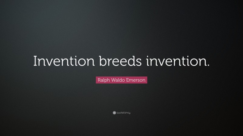 Ralph Waldo Emerson Quote: “Invention breeds invention.”