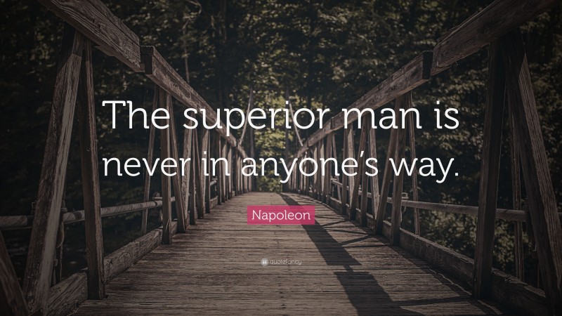 Napoleon Quote: “The superior man is never in anyone’s way.”