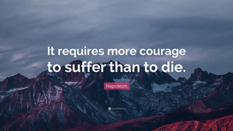 Napoleon Quote: “It requires more courage to suffer than to die.”