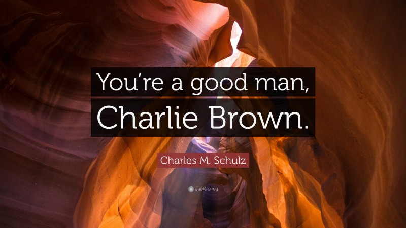 Charles M. Schulz Quote: “You’re a good man, Charlie Brown.”