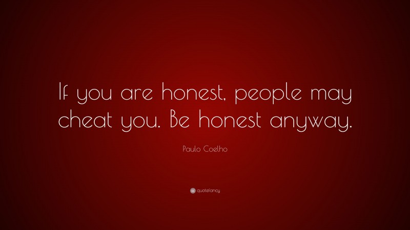 Paulo Coelho Quote: “If you are honest, people may cheat you. Be honest anyway.”