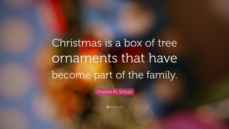 Charles M. Schulz Quote: “Christmas is a box of tree ornaments that have become part of the family.”