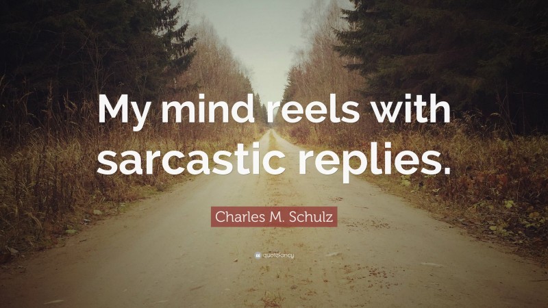 Charles M. Schulz Quote: “My mind reels with sarcastic replies.”