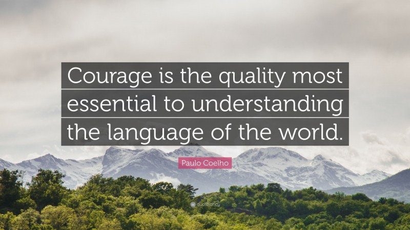 Paulo Coelho Quote: “Courage is the quality most essential to understanding the language of the world.”