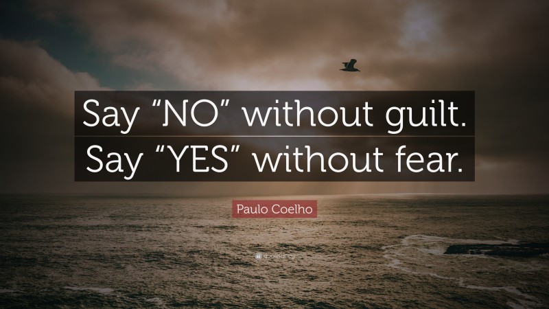 Paulo Coelho Quote: “Say “NO” without guilt. Say “YES” without fear.”