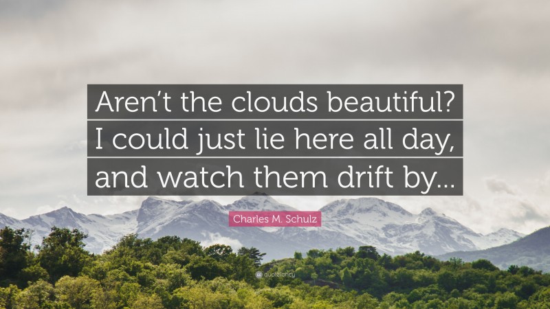 Charles M. Schulz Quote: “Aren’t the clouds beautiful? I could just lie here all day, and watch them drift by...”