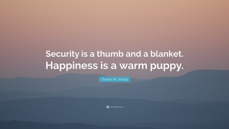 Charles M. Schulz Quote: “Security is a thumb and a blanket. Happiness is a warm puppy.”