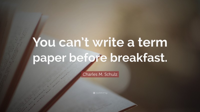 Charles M. Schulz Quote: “You can’t write a term paper before breakfast.”