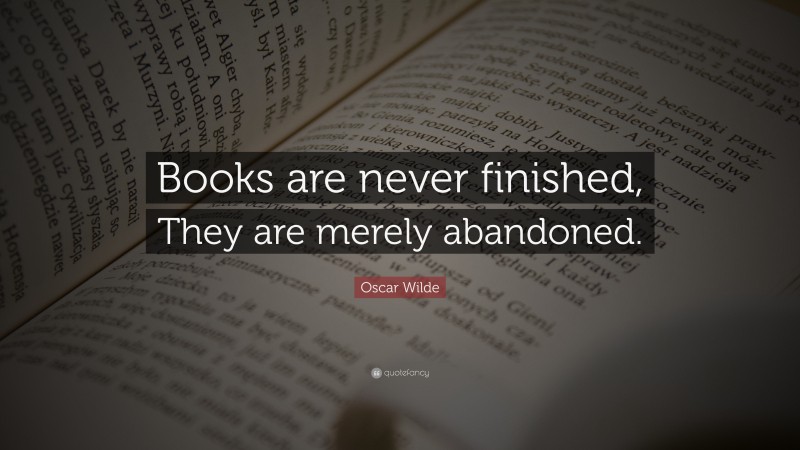 Oscar Wilde Quote: “Books are never finished, They are merely abandoned.”