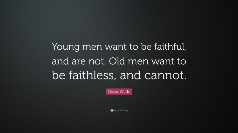 Oscar Wilde Quote: “Young men want to be faithful, and are not. Old men want to be faithless, and cannot.”