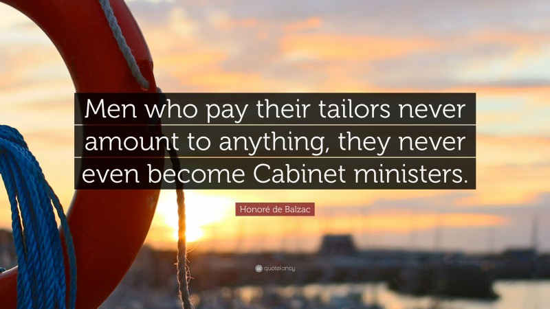 Honoré de Balzac Quote: “Men who pay their tailors never amount to anything, they never even become Cabinet ministers.”
