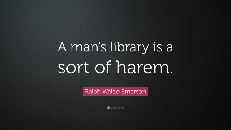 Ralph Waldo Emerson Quote: “A man’s library is a sort of harem.”