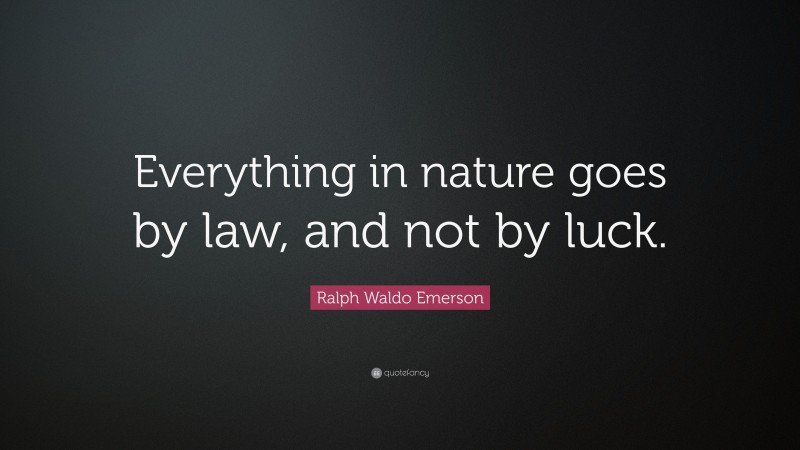 Ralph Waldo Emerson Quote: “Everything in nature goes by law, and not by luck.”