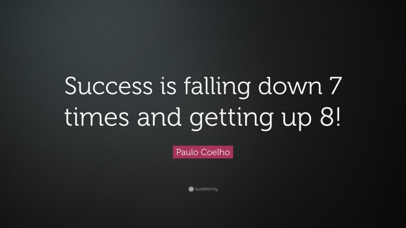 Paulo Coelho Quote: “Success is falling down 7 times and getting up 8!”