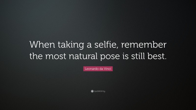 Leonardo da Vinci Quote: “When taking a selfie, remember the most natural pose is still best.”