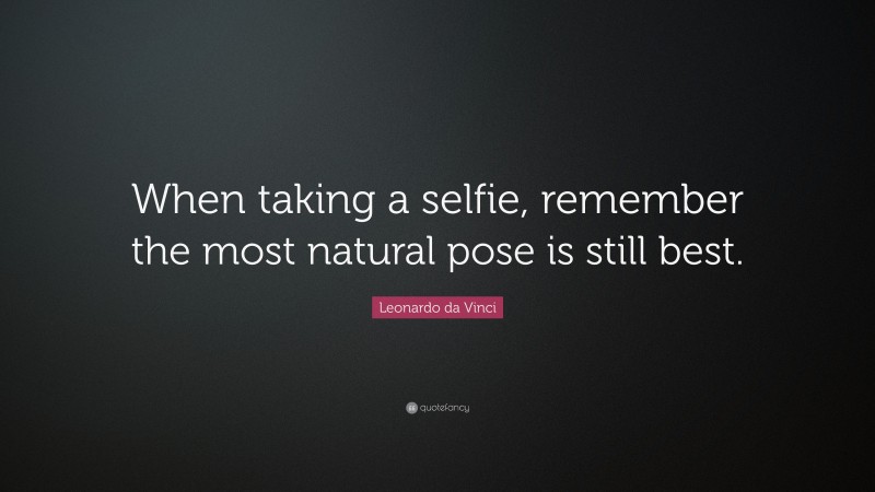 Leonardo da Vinci Quote: “When taking a selfie, remember the most natural pose is still best.”