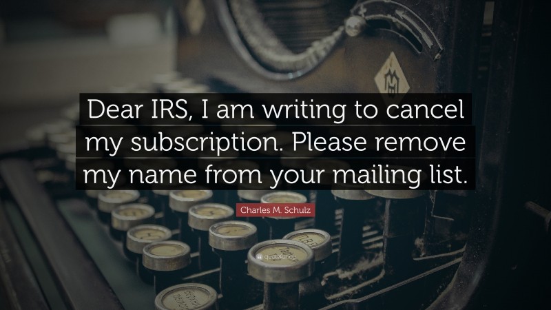 Charles M. Schulz Quote: “Dear IRS, I am writing to cancel my subscription. Please remove my name from your mailing list.”