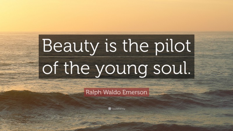 Ralph Waldo Emerson Quote: “Beauty is the pilot of the young soul.”