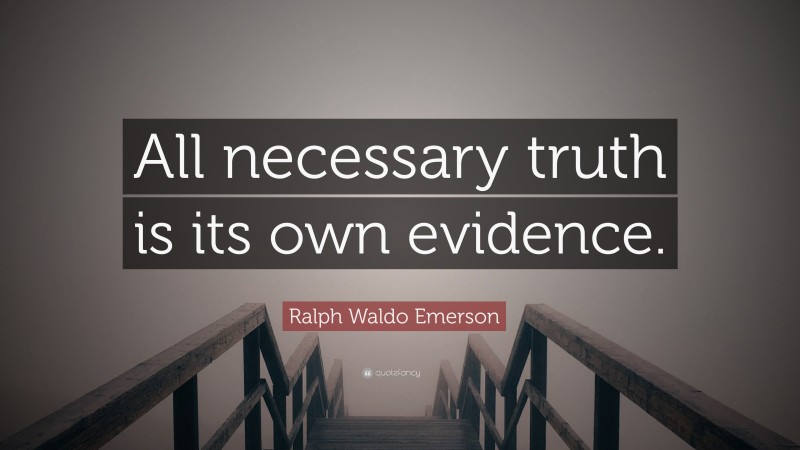 Ralph Waldo Emerson Quote: “All necessary truth is its own evidence.”