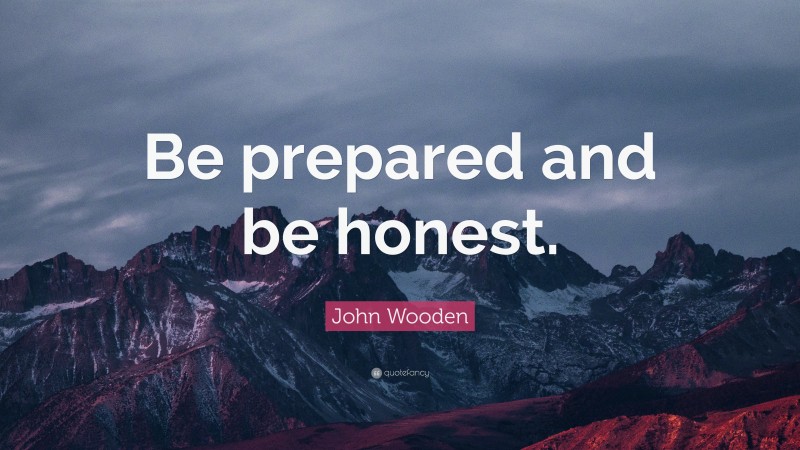 John Wooden Quote: “Be prepared and be honest.”