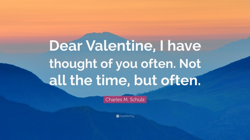 Charles M. Schulz Quote: “Dear Valentine, I have thought of you often. Not all the time, but often.”