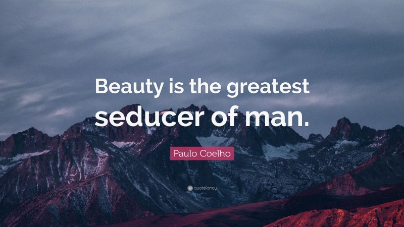 Paulo Coelho Quote: “Beauty is the greatest seducer of man.”
