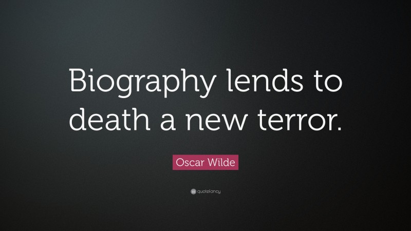 Oscar Wilde Quote: “Biography lends to death a new terror.”