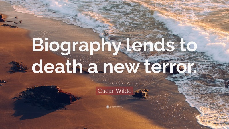 Oscar Wilde Quote: “Biography lends to death a new terror.”