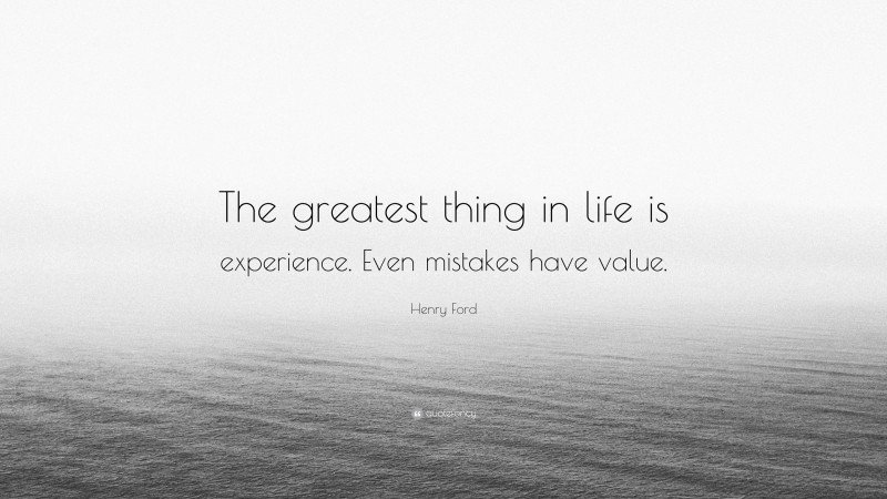 Henry Ford Quote: “The greatest thing in life is experience. Even mistakes have value.”