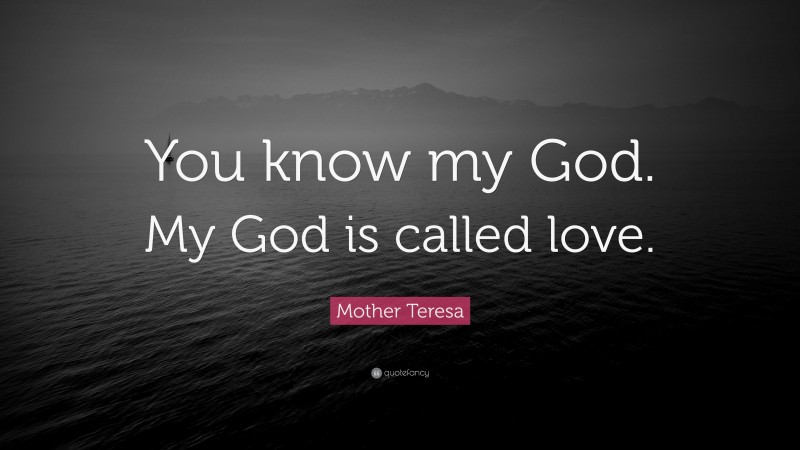 Mother Teresa Quote: “You know my God. My God is called love.”