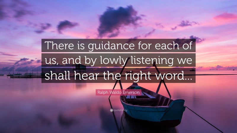 Ralph Waldo Emerson Quote: “There is guidance for each of us, and by lowly listening we shall hear the right word...”
