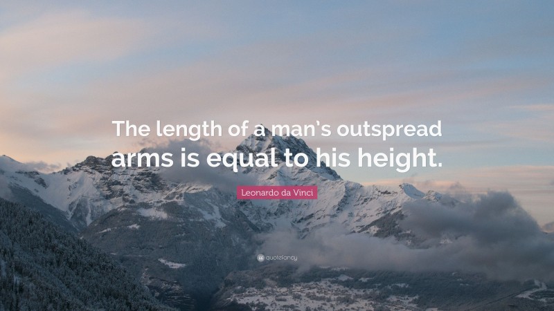 Leonardo da Vinci Quote: “The length of a man’s outspread arms is equal to his height.”