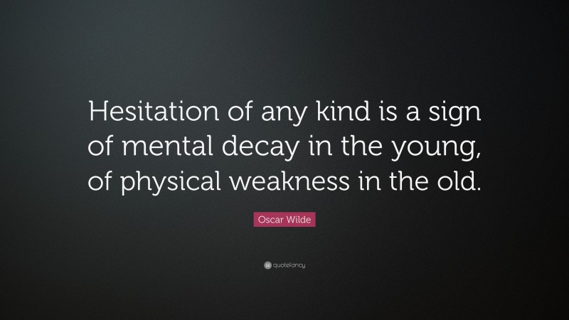 Oscar Wilde Quote: “Hesitation of any kind is a sign of mental decay in the young, of physical weakness in the old.”