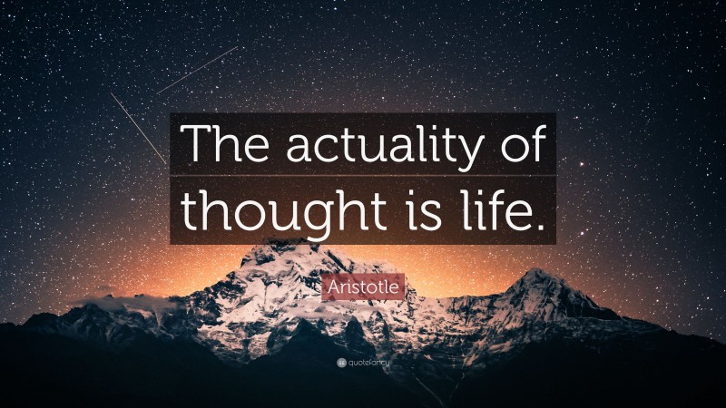 Aristotle Quote: “The actuality of thought is life.”