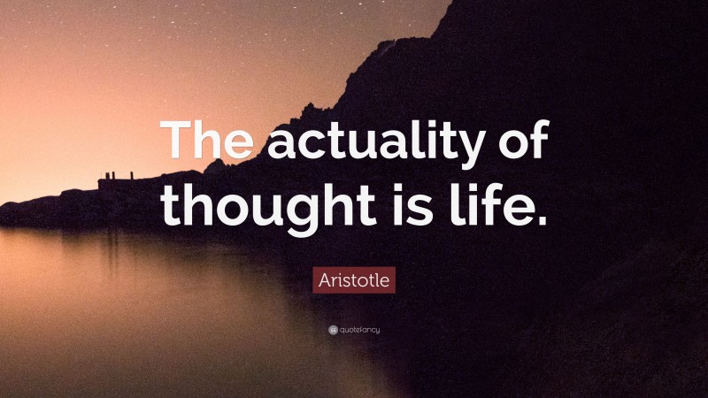 Aristotle Quote: “The actuality of thought is life.”