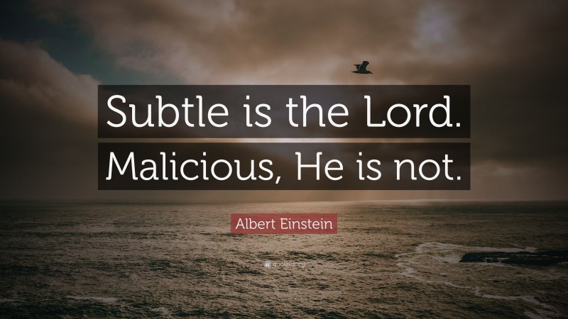 Albert Einstein Quote: “Subtle is the Lord. Malicious, He is not.”