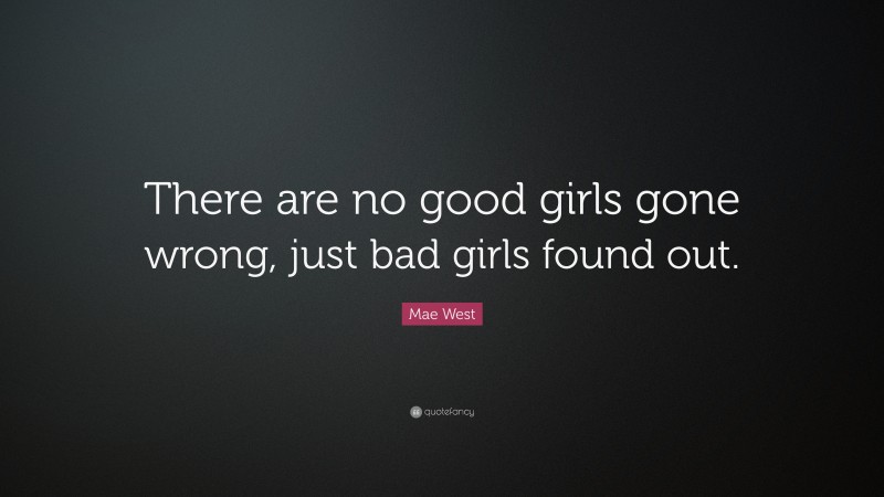 Mae West Quote: “There are no good girls gone wrong, just bad girls found out.”