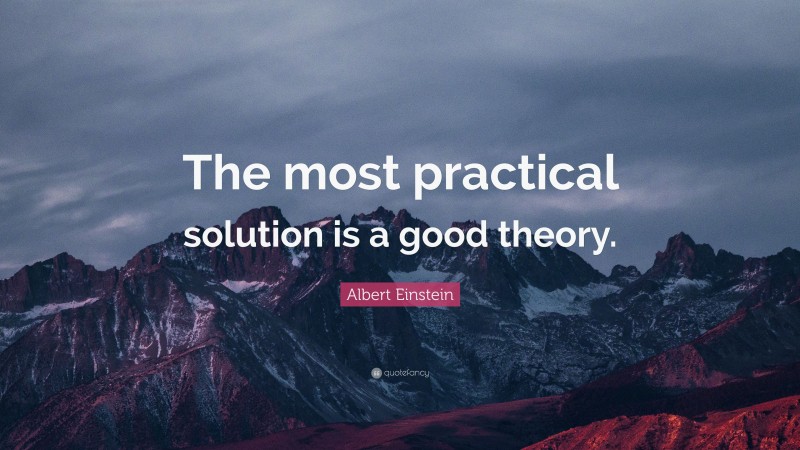 Albert Einstein Quote: “The most practical solution is a good theory.”