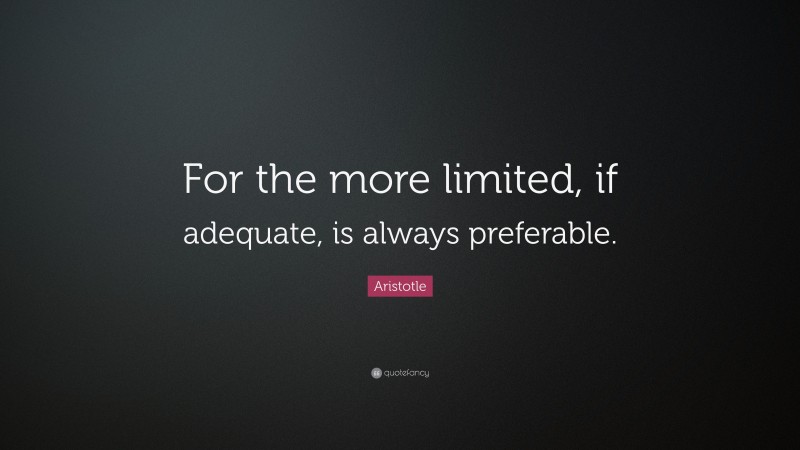 Aristotle Quote: “For the more limited, if adequate, is always preferable.”