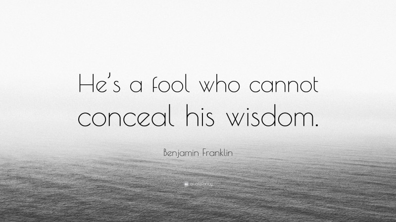 Benjamin Franklin Quote: “He’s a fool who cannot conceal his wisdom.”