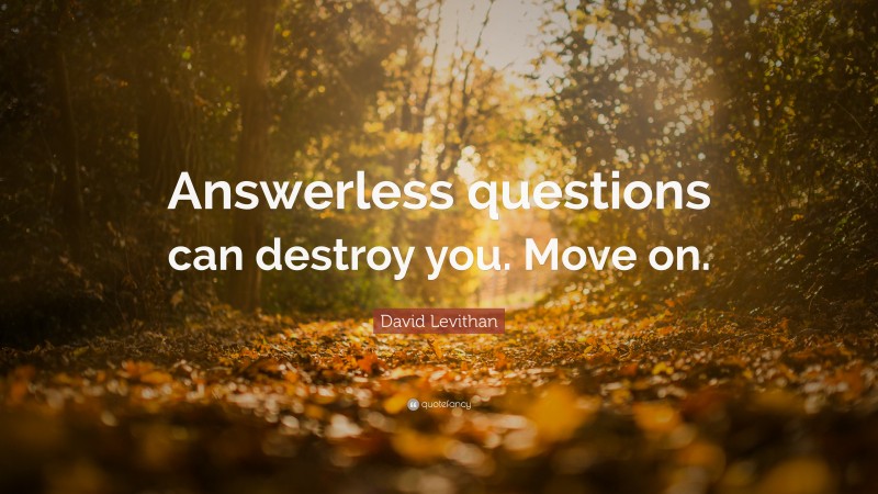 David Levithan Quote: “Answerless questions can destroy you. Move on.”