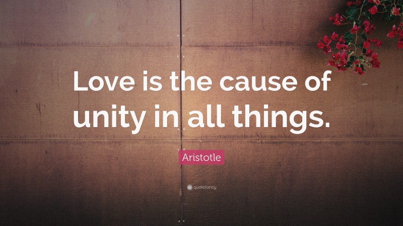 Aristotle Quote: “Love is the cause of unity in all things.”