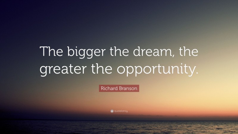 Richard Branson Quote: “The bigger the dream, the greater the opportunity.”