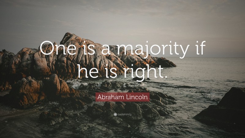Abraham Lincoln Quote: “One is a majority if he is right.”