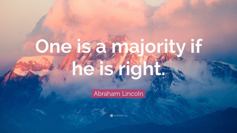 Abraham Lincoln Quote: “One is a majority if he is right.”