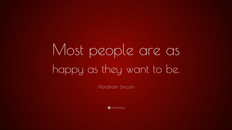 Abraham Lincoln Quote: “Most people are as happy as they want to be.”