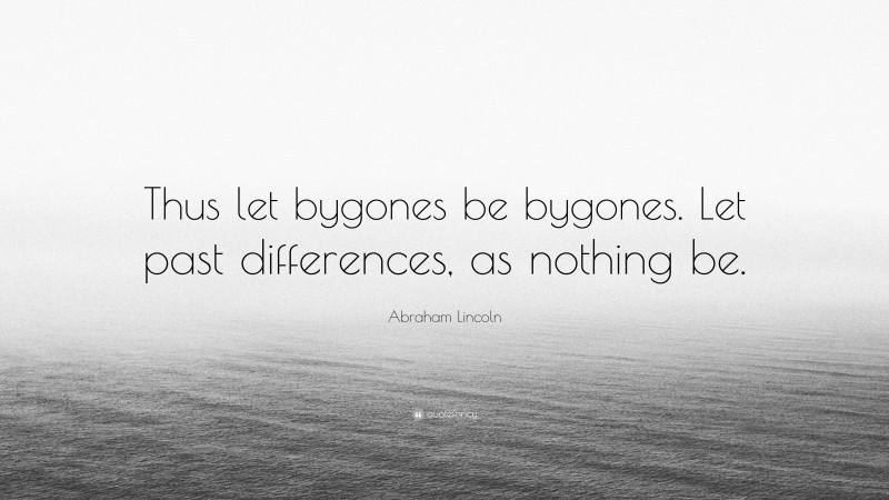 Abraham Lincoln Quote: “Thus let bygones be bygones. Let past ...